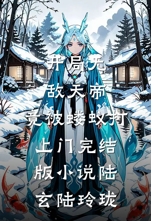 开局无敌天帝，竟被蝼蚁打上门完结版小说陆玄陆玲珑