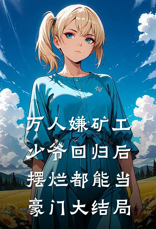 万人嫌矿工少爷回归后，摆烂都能当豪门大结局