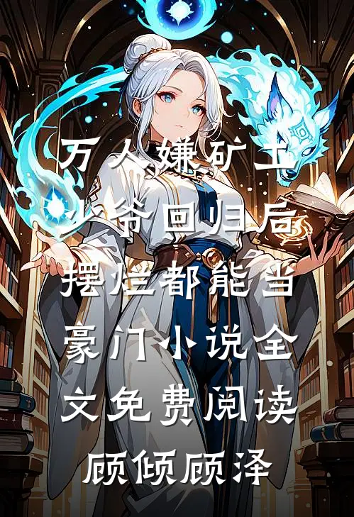 万人嫌矿工少爷回归后，摆烂都能当豪门小说全文免费阅读顾倾顾泽