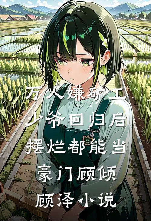 万人嫌矿工少爷回归后，摆烂都能当豪门顾倾顾泽小说