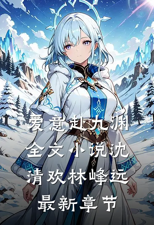爱意赴九渊全文小说沈清欢林峰远最新章节