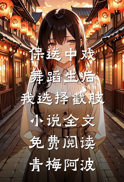 保送中戏舞蹈生后，我选择截肢小说全文免费阅读青梅阿波