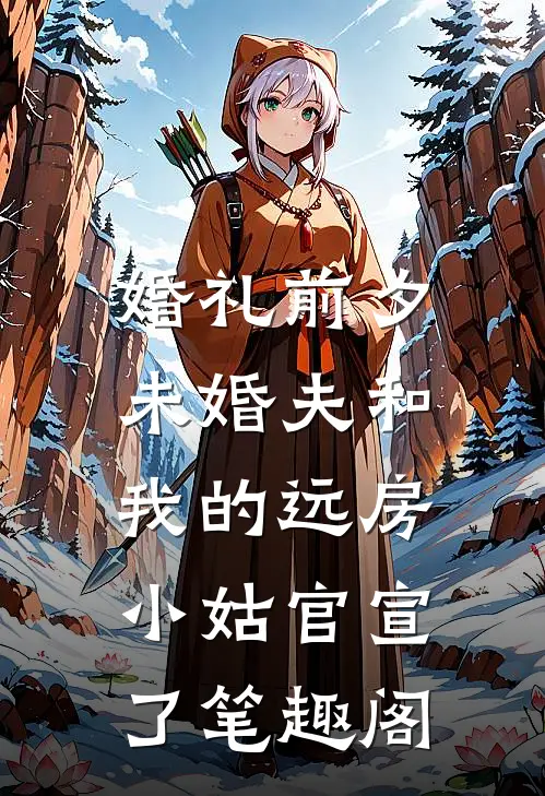 婚礼前夕，未婚夫和我的远房小姑官宣了笔趣阁