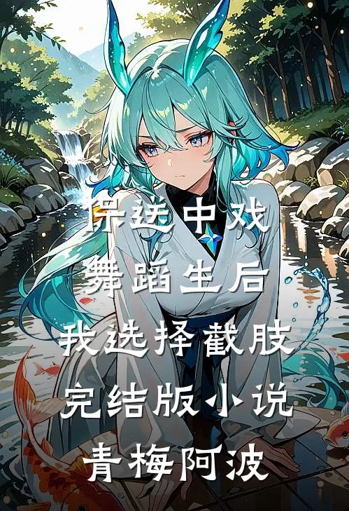 保送中戏舞蹈生后，我选择截肢完结版小说青梅阿波