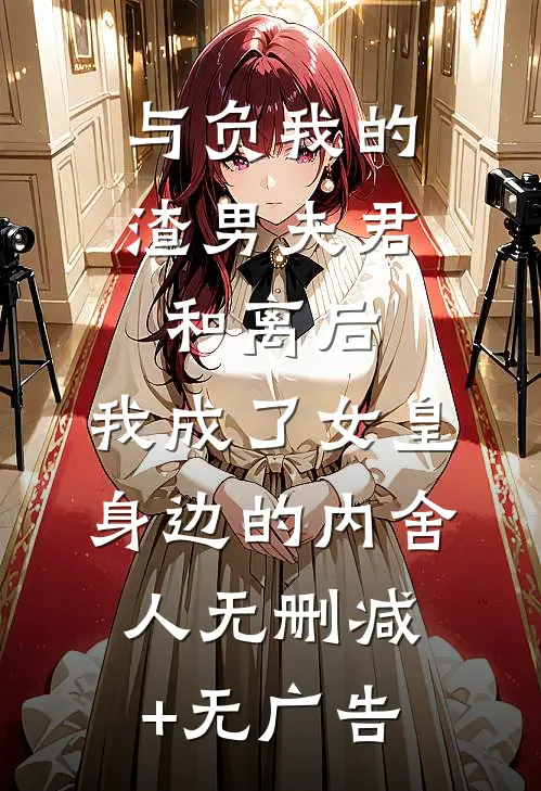 与负我的渣男夫君和离后，我成了女皇身边的内舍人无删减+无广告