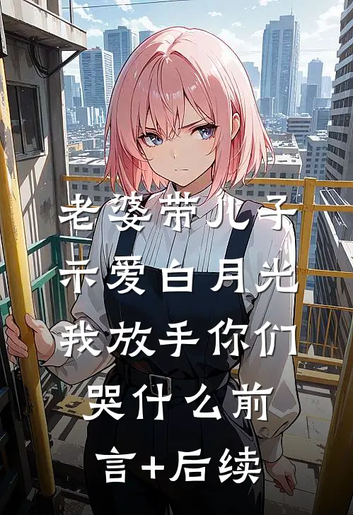 老婆带儿子示爱白月光，我放手你们哭什么前言+后续
