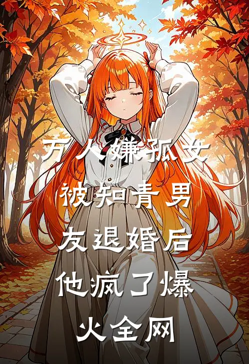万人嫌孤女被知青男友退婚后，他疯了爆火全网