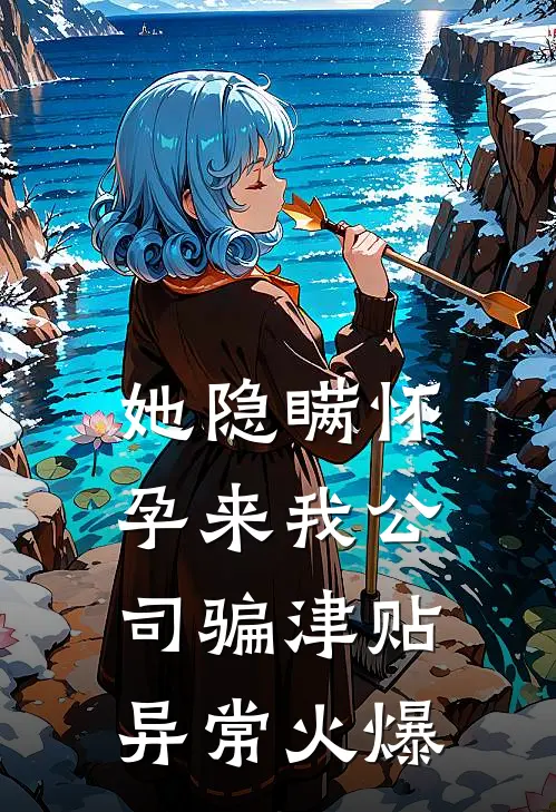 她隐瞒怀孕来我公司骗津贴异常火爆