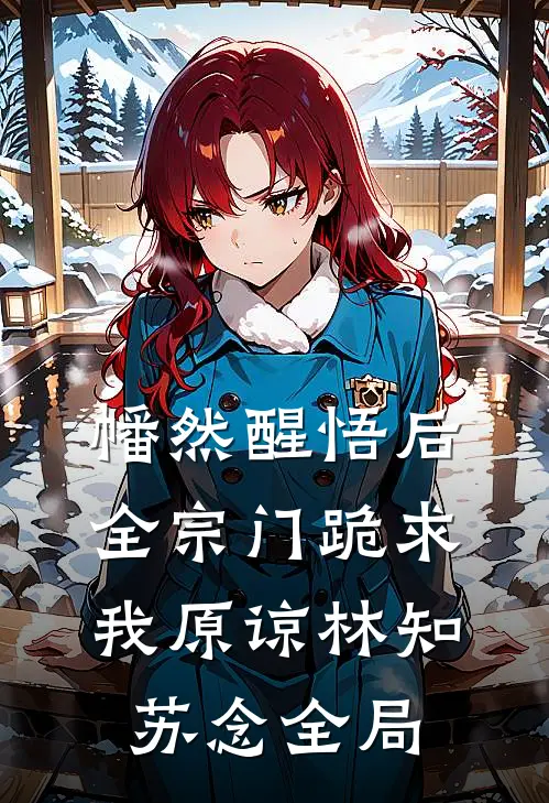 幡然醒悟后，全宗门跪求我原谅林知苏念全局