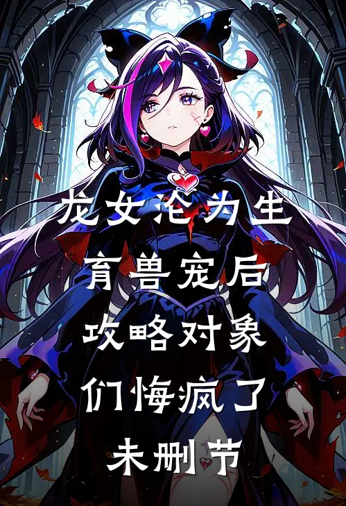龙女沦为生育兽宠后，攻略对象们悔疯了未删节