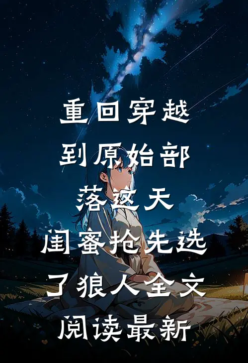 重回穿越到原始部落这天，闺蜜抢先选了狼人全文阅读最新