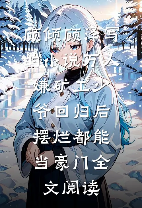 顾倾顾泽写的小说万人嫌矿工少爷回归后，摆烂都能当豪门全文阅读