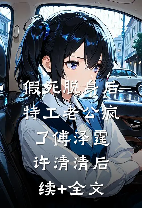 假死脱身后，特工老公疯了傅泽霆许清清后续+全文
