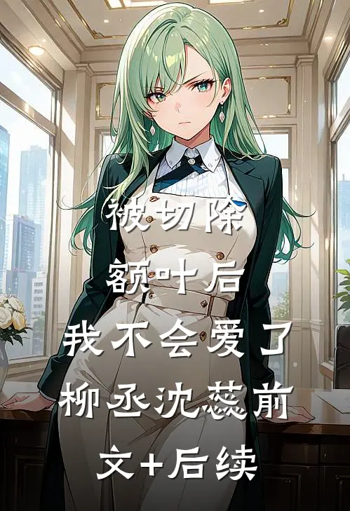 被切除额叶后，我不会爱了柳丞沈蕊前文+后续
