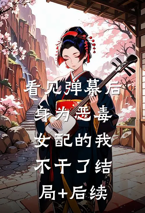 看见弹幕后，身为恶毒女配的我不干了结局+后续