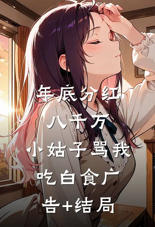 年底分红八千万，小姑子骂我吃白食广告+结局
