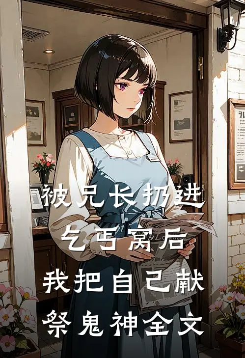 被兄长扔进乞丐窝后，我把自己献祭鬼神全文