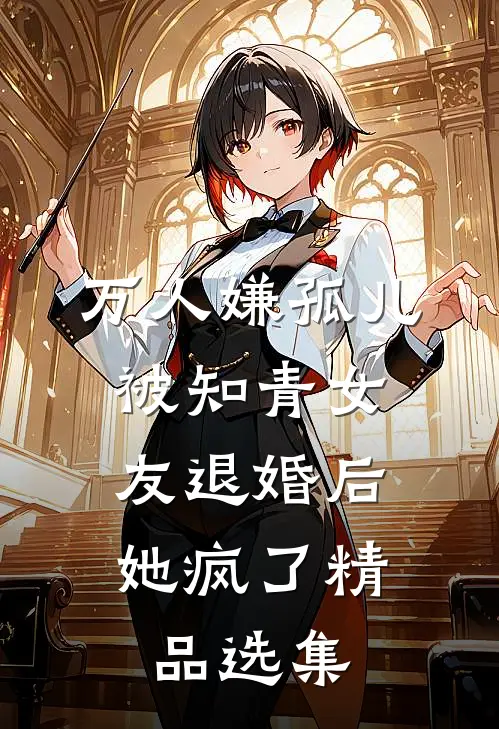 万人嫌孤儿被知青女友退婚后，她疯了精品选集