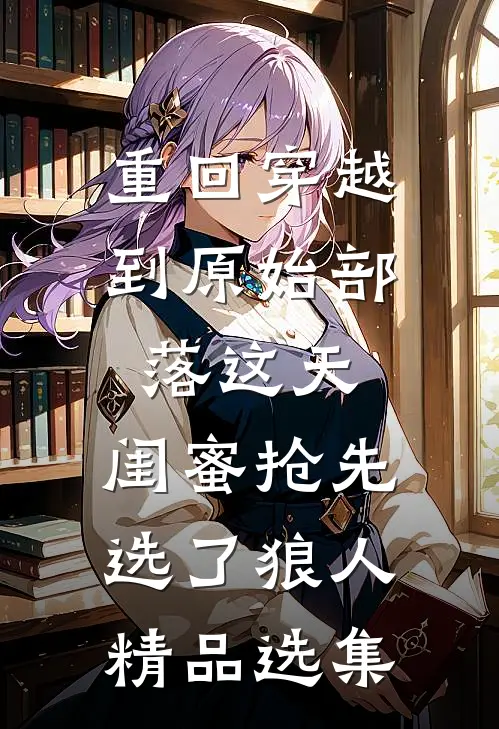 重回穿越到原始部落这天，闺蜜抢先选了狼人精品选集