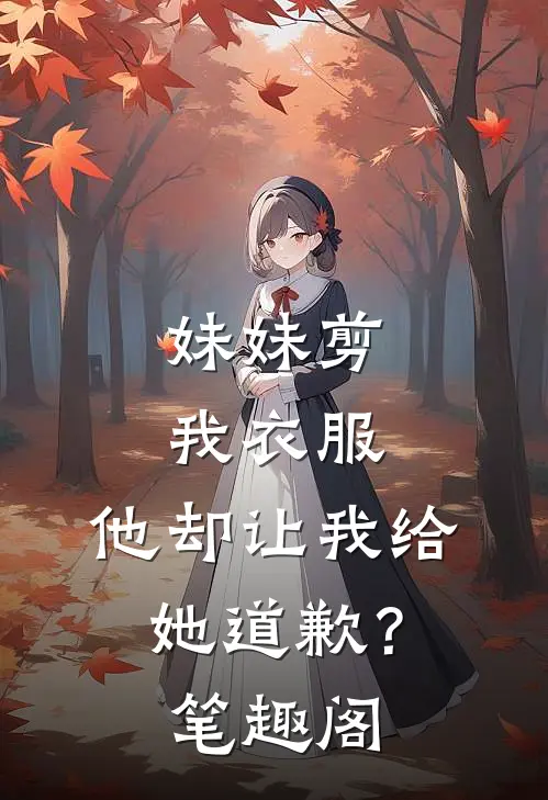 妹妹剪我衣服，他却让我给她道歉？笔趣阁
