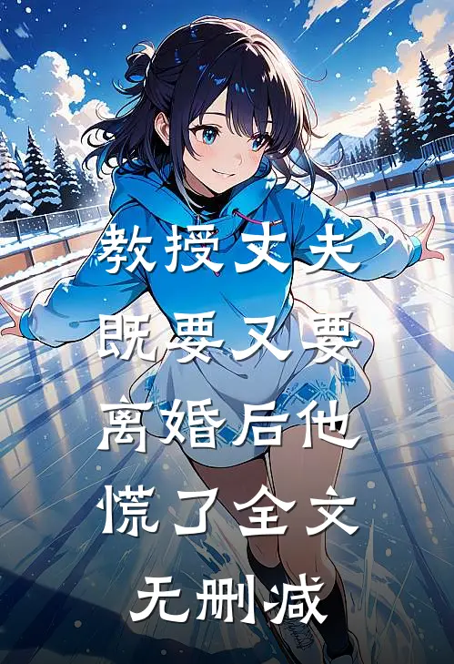 教授丈夫既要又要，离婚后他慌了全文无删减