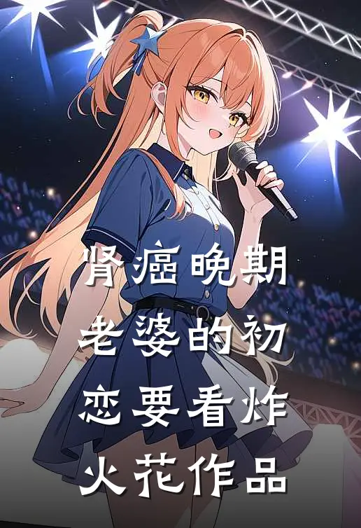 肾癌晚期，老婆的初恋要看炸火花作品