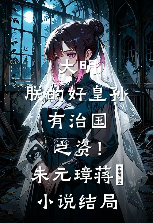 大明：朕的好皇孙，有治国之资！朱元璋蒋瓛小说结局
