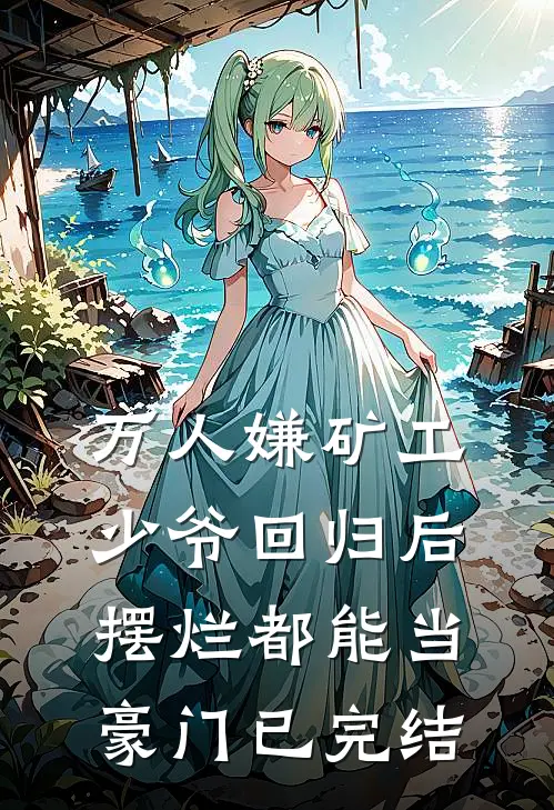 万人嫌矿工少爷回归后，摆烂都能当豪门已完结