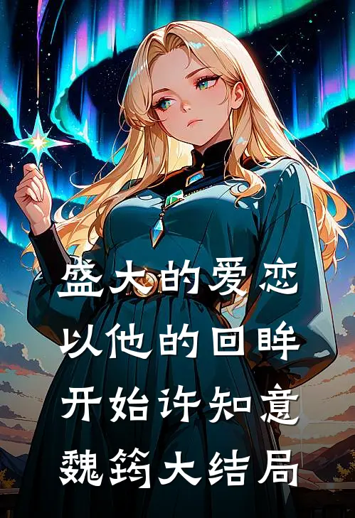 盛大的爱恋，以他的回眸开始许知意魏筠大结局