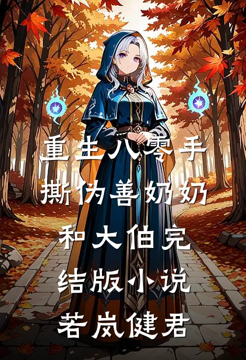 重生八零手撕伪善奶奶和大伯完结版小说若岚健君