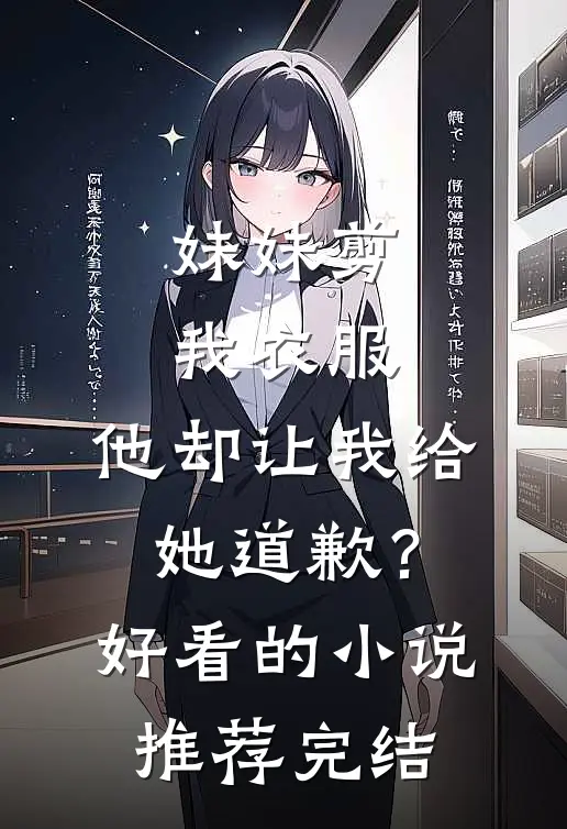 妹妹剪我衣服，他却让我给她道歉？好看的小说推荐完结