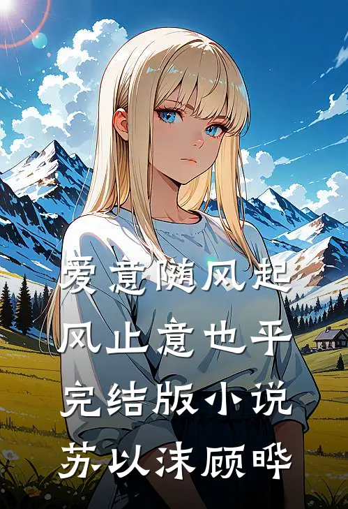 爱意随风起，风止意也平完结版小说苏以沫顾晔