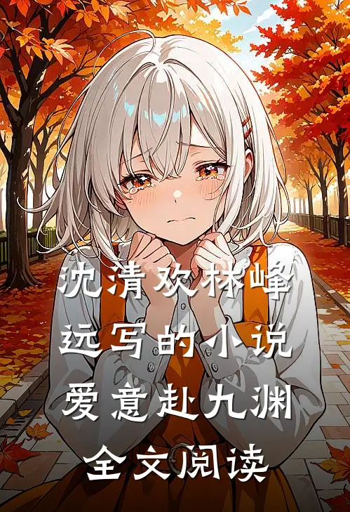 沈清欢林峰远写的小说爱意赴九渊全文阅读