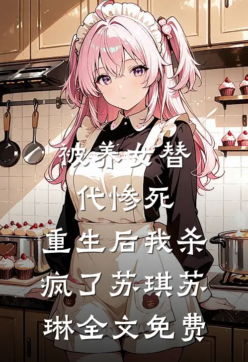 被养女替代惨死，重生后我杀疯了苏琪苏琳全文免费