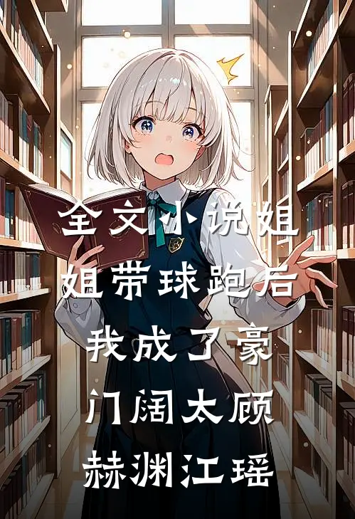 全文小说姐姐带球跑后我成了豪门阔太顾赫渊江瑶