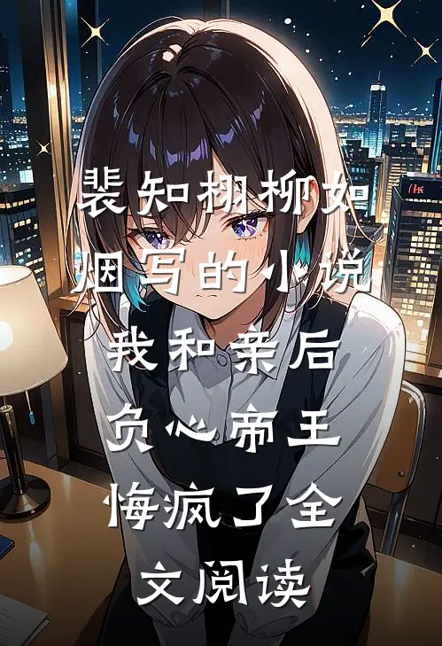 裴知栩柳如烟写的小说我和亲后，负心帝王悔疯了全文阅读