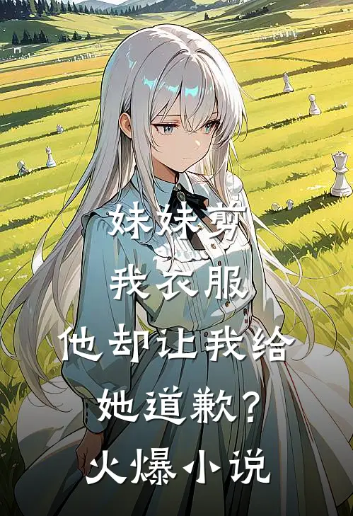 妹妹剪我衣服，他却让我给她道歉？火爆小说