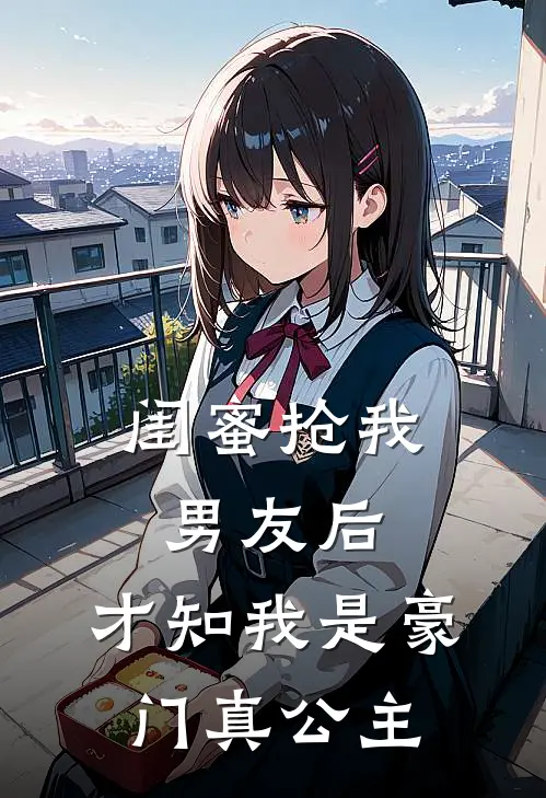 闺蜜抢我男友后，才知我是豪门真公主