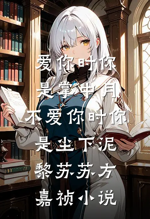 爱你时你是掌中月，不爱你时你是尘下泥黎苏苏方嘉祯小说