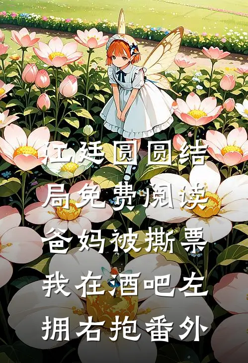 江廷圆圆结局免费阅读爸妈被撕票，我在酒吧左拥右抱番外