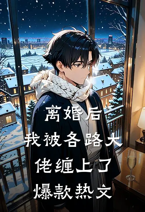 离婚后，我被各路大佬缠上了爆款热文