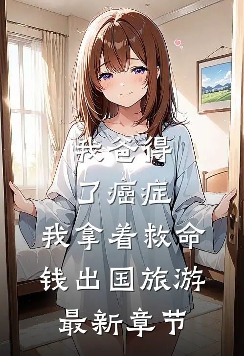 我爸得了癌症，我拿着救命钱出国旅游最新章节