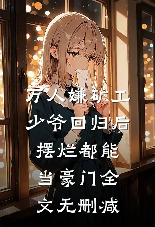 万人嫌矿工少爷回归后，摆烂都能当豪门全文无删减