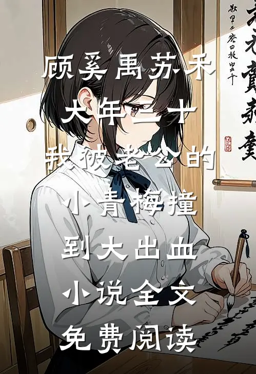 顾奚禹苏禾大年三十，我被老公的小青梅撞到大出血小说全文免费阅读