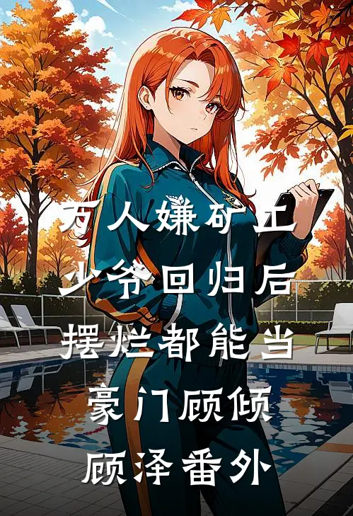 万人嫌矿工少爷回归后，摆烂都能当豪门顾倾顾泽番外