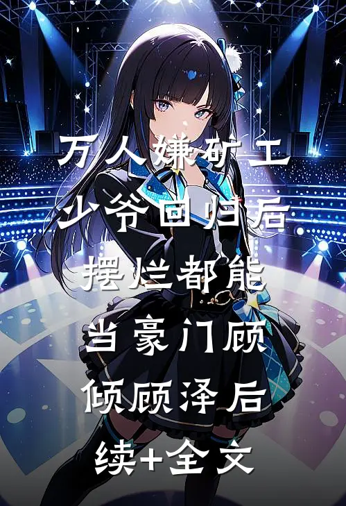 万人嫌矿工少爷回归后，摆烂都能当豪门顾倾顾泽后续+全文
