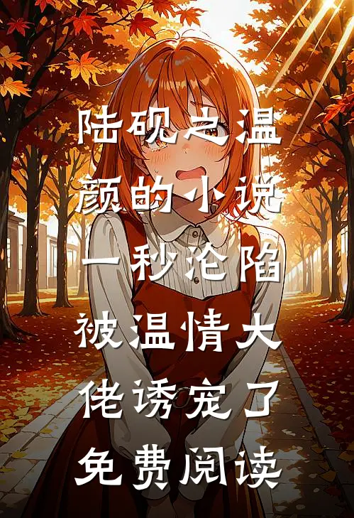 陆砚之温颜的小说一秒沦陷，被温情大佬诱宠了免费阅读