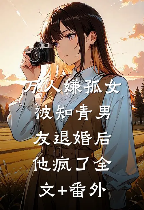 万人嫌孤女被知青男友退婚后，他疯了全文+番外