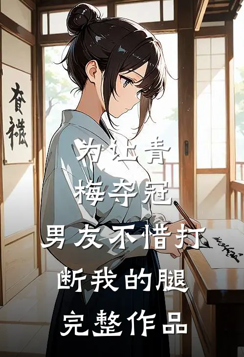 为让青梅夺冠，男友不惜打断我的腿完整作品
