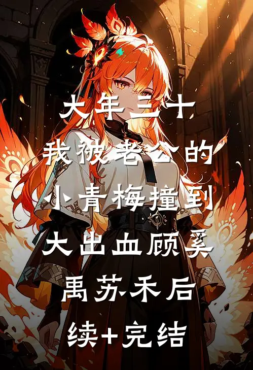 大年三十，我被老公的小青梅撞到大出血顾奚禹苏禾后续+完结